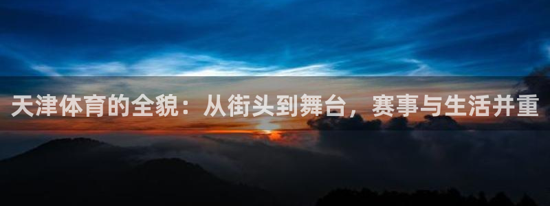 黑白直播nba直播吧：天津体育的全貌：从街头到舞台，赛事与生活并重