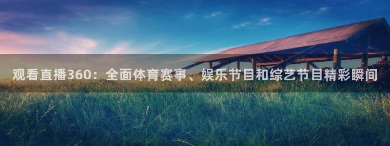 黑白直播nba直播免费：观看直播360：全面体育赛事、娱乐节目和综艺节目精彩瞬间