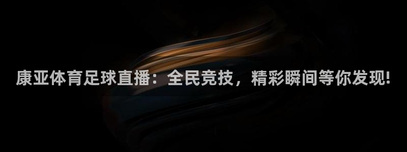 黑白足球直播下载：康亚体育足球直播：全民竞技，精彩瞬间等你发现!