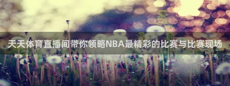 足球直播黑白直播：天天体育直播间带你领略NBA最精彩的比赛与比赛现场