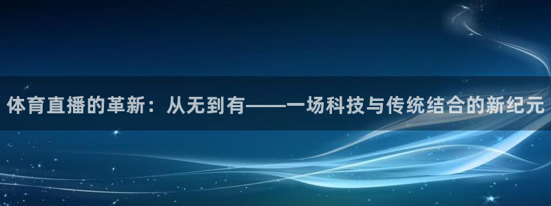 黑白直播nba在线直播：体育直播的革新：从无到有——一场科技与传统结合的新纪元
